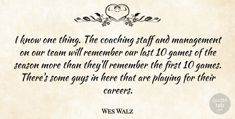 Wes Walz Quote About Coaching, Games, Guys, Last, Management: I Know One Thing The...
