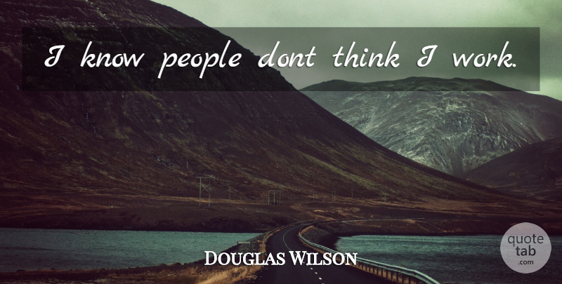 Douglas Wilson Quote About Thinking, People, Knows: I Know People Dont Think...