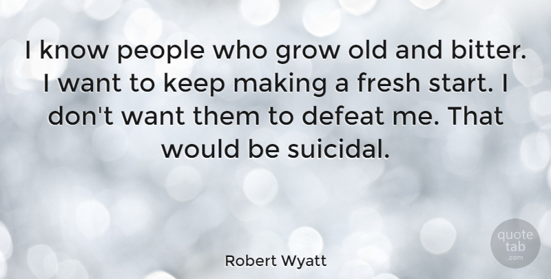 Robert Wyatt Quote About Life, Suicide, Suicidal: I Know People Who Grow...