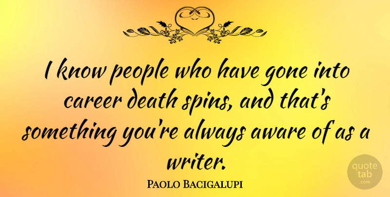 Paolo Bacigalupi Quote About Aware, Career, Death, Gone, People: I Know People Who Have...