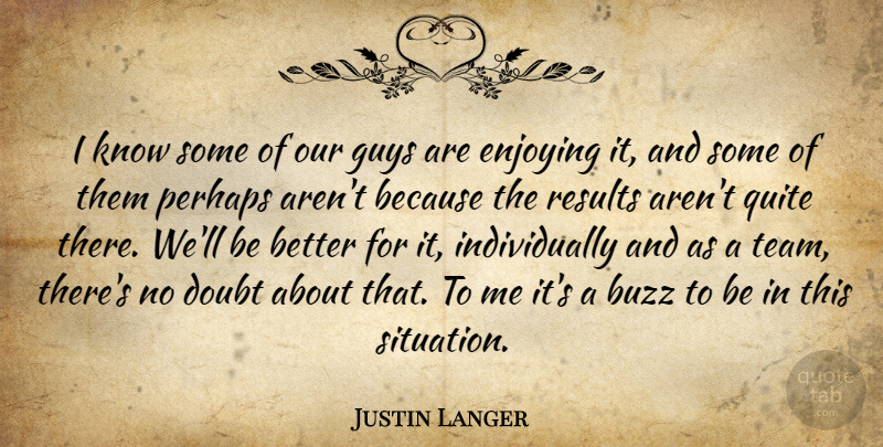 Justin Langer Quote About Buzz, Doubt, Enjoying, Guys, Perhaps: I Know Some Of Our...