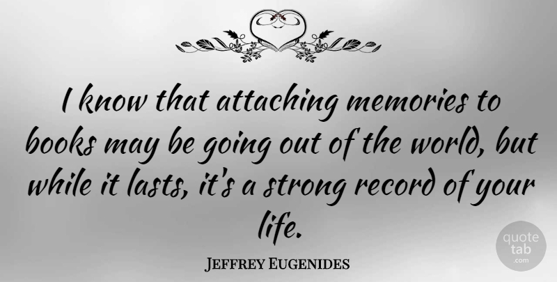 Jeffrey Eugenides Quote About Strong, Memories, Book: I Know That Attaching Memories...
