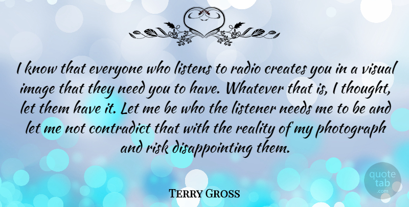 Terry Gross Quote About Reality, Risk, Needs: I Know That Everyone Who...