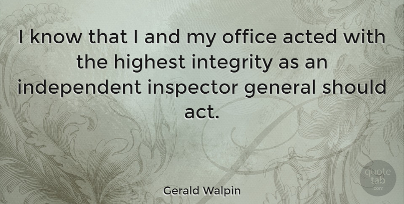 Gerald Walpin Quote About Acted, General, Highest, Inspector: I Know That I And...