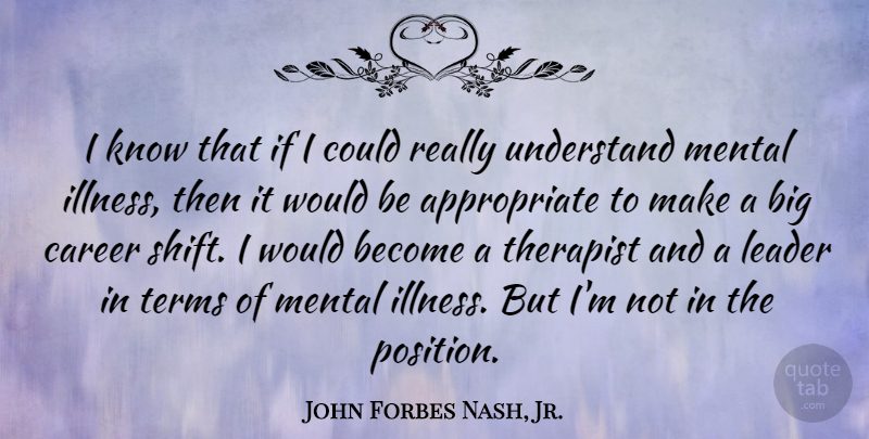 John Forbes Nash, Jr. Quote About Career, Leader, Mental, Terms, Therapist: I Know That If I...