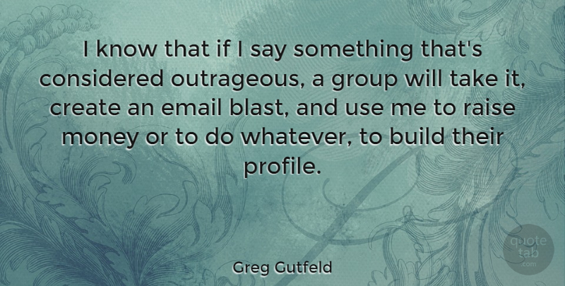 Greg Gutfeld Quote About Use, Email, Groups: I Know That If I...
