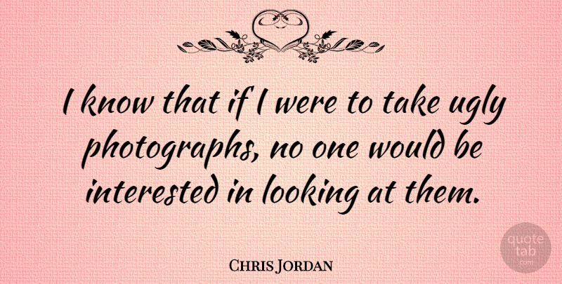 Chris Jordan Quote About undefined: I Know That If I...