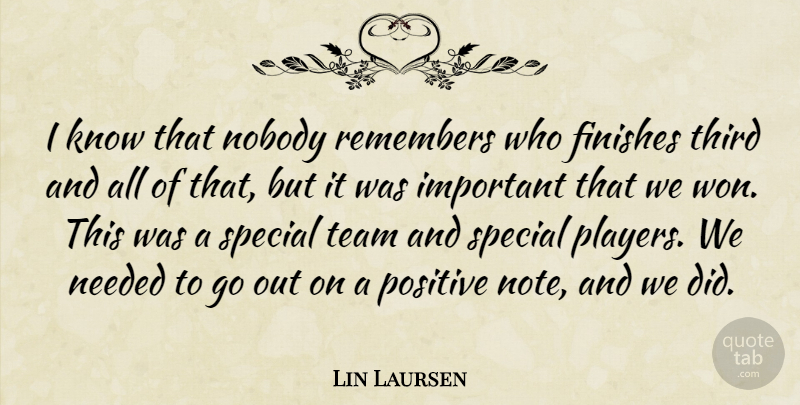 Lin Laursen Quote About Finishes, Needed, Nobody, Positive, Remembers: I Know That Nobody Remembers...