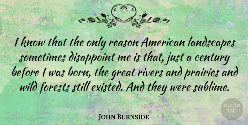 John Burnside Quote About Century, Disappoint, Forests, Great, Landscapes: I Know That The Only...