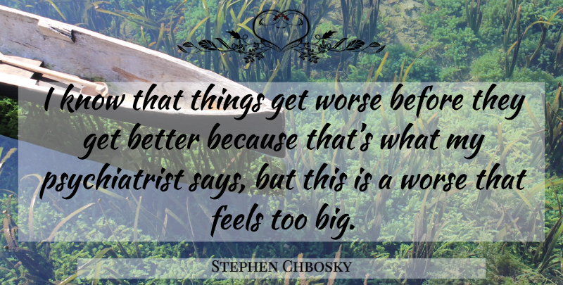 Stephen Chbosky Quote About Get Better, Bigs, Psychiatrist: I Know That Things Get...