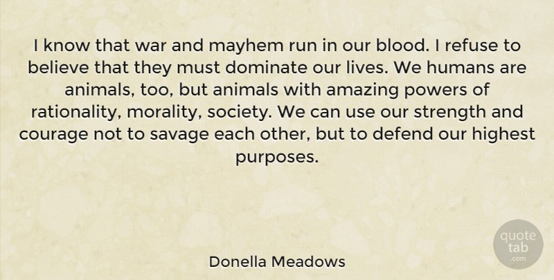 Donella Meadows Quote About Amazing, Animals, Believe, Courage, Defend: I Know That War And...