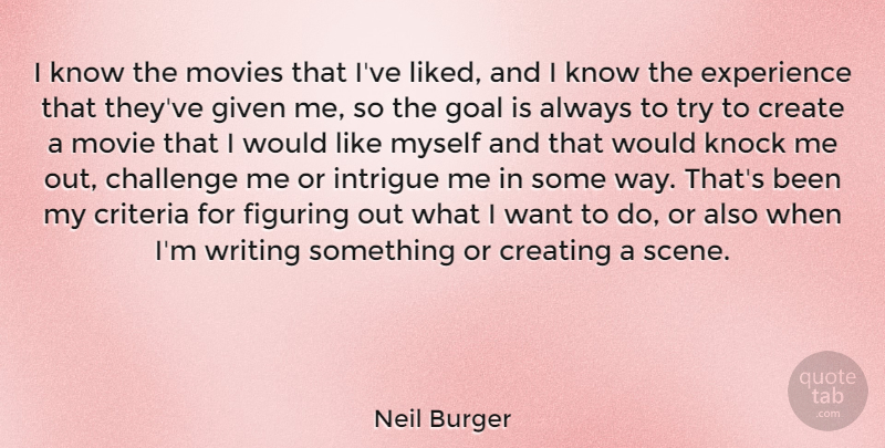 Neil Burger Quote About Challenge, Create, Creating, Criteria, Experience: I Know The Movies That...