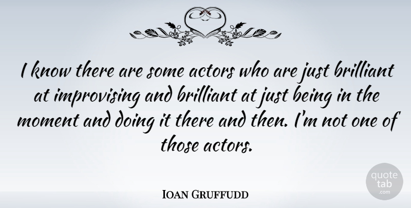 Ioan Gruffudd Quote About Actors, Just Being, Brilliant: I Know There Are Some...