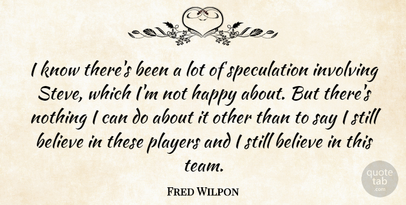 Fred Wilpon Quote About Believe, Happiness, Happy, Involving, Players: I Know Theres Been A...