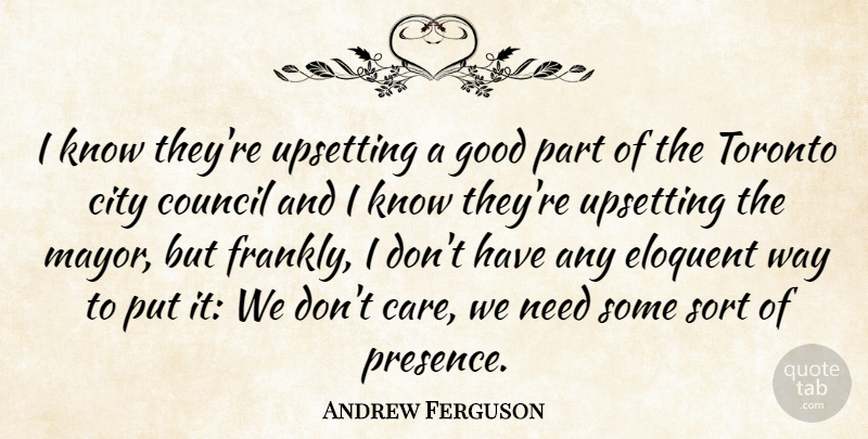 Andrew Ferguson Quote About City, Council, Eloquent, Good, Sort: I Know Theyre Upsetting A...