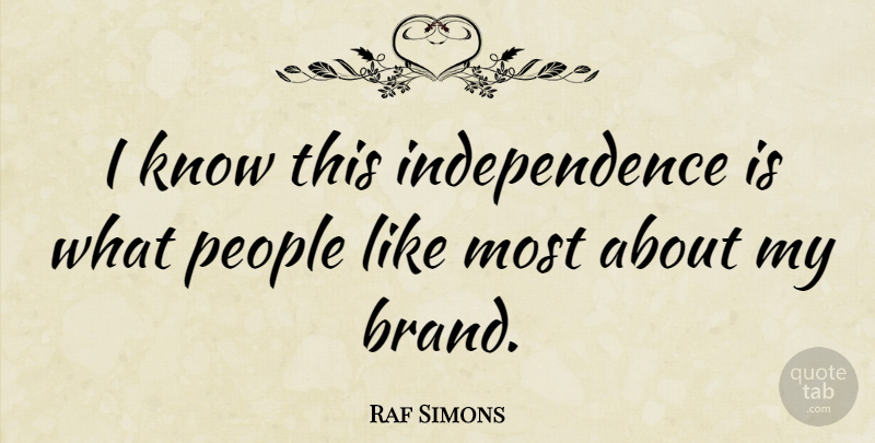 Raf Simons Quote About People, Independence, Brands: I Know This Independence Is...
