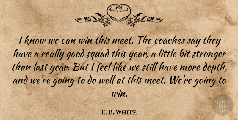 E. B. White Quote About Bit, Coaches, Good, Last, Squad: I Know We Can Win...