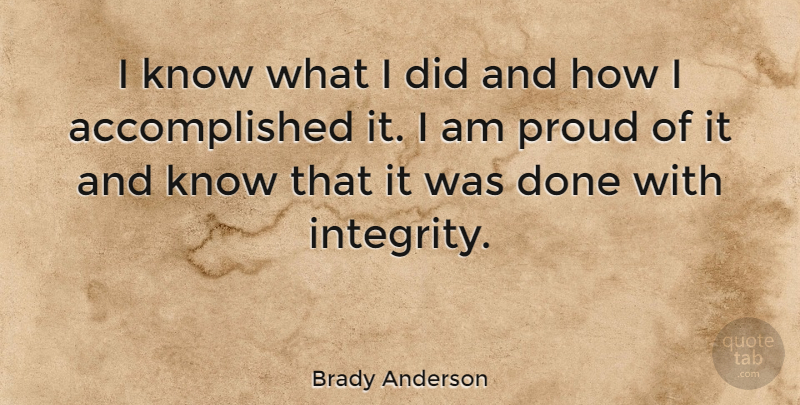 Brady Anderson Quote About Integrity, Done, Proud: I Know What I Did...