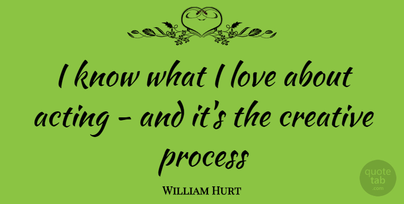 William Hurt Quote About Creative, Acting, Process: I Know What I Love...