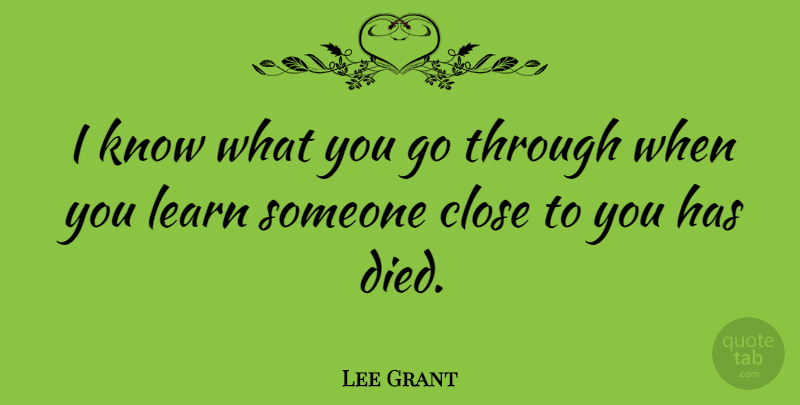 Lee Grant Quote About Died, Knows: I Know What You Go...