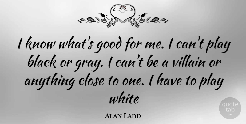 Alan Ladd Quote About Play, White, Black: I Know Whats Good For...