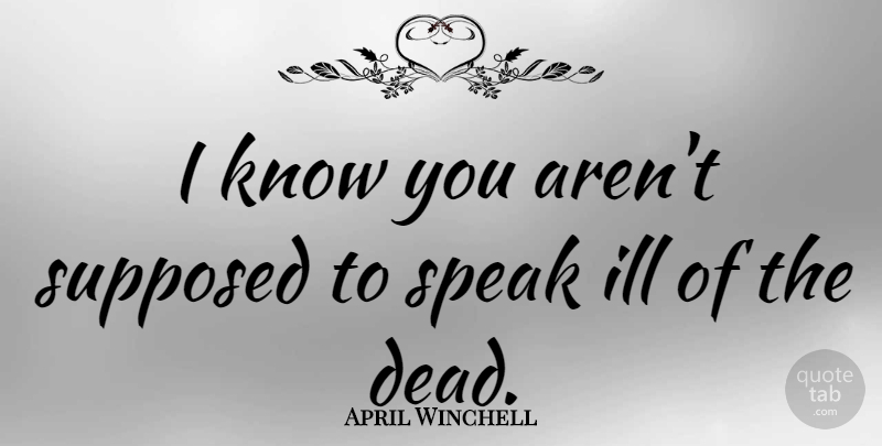 April Winchell Quote About Speak, Ill, Knows: I Know You Arent Supposed...