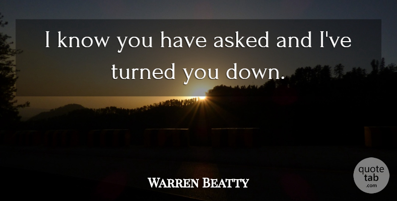 Warren Beatty Quote About Asked, Turned: I Know You Have Asked...