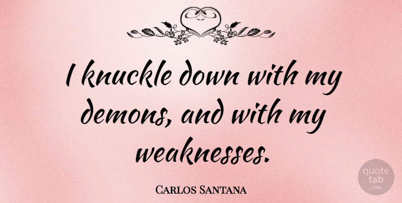 Carlos Santana Quote About Knuckles, Weakness, Demon: I Knuckle Down With My...