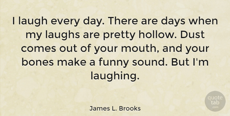 James L. Brooks Quote About Bones, Days, Dust, Funny, Laughs: I Laugh Every Day There...