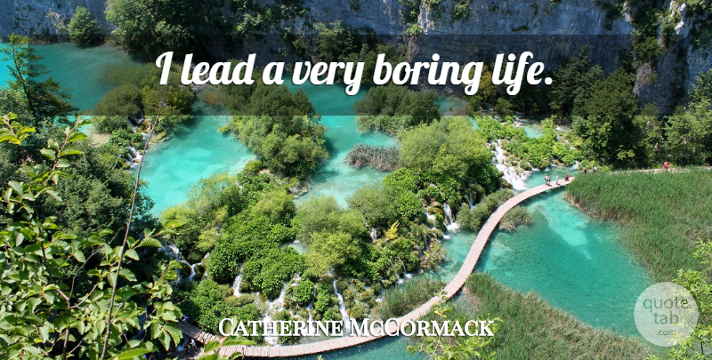 Catherine McCormack Quote About Boring, Boring Life: I Lead A Very Boring...