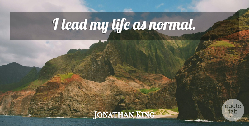 Jonathan King Quote About Normal: I Lead My Life As...