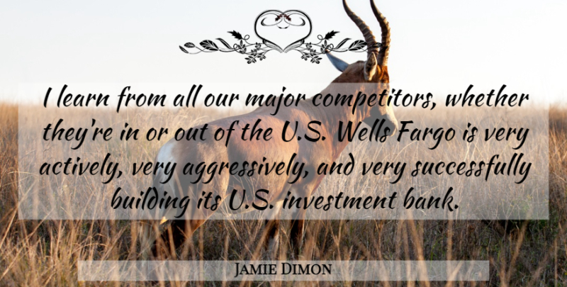 Jamie Dimon Quote About Fargo, Investment, Building: I Learn From All Our...