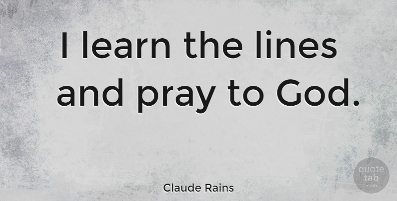 Claude Rains Quote About Lines, Praying, Praying To God: I Learn The Lines And...