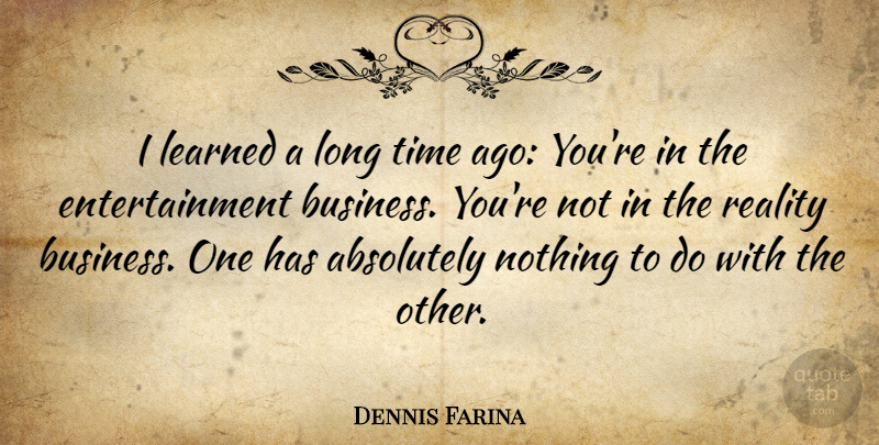 Dennis Farina Quote About Reality, Long, Entertainment: I Learned A Long Time...