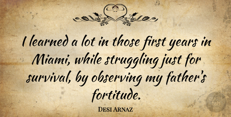 Desi Arnaz Quote About Father, Struggle, Years: I Learned A Lot In...