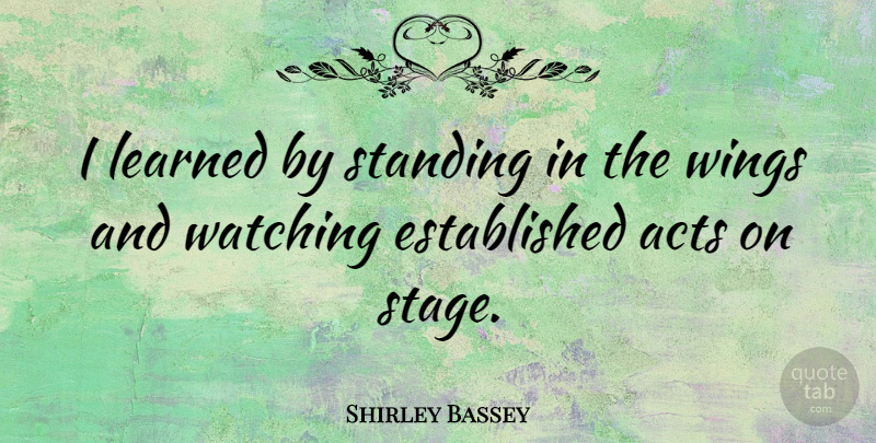 Shirley Bassey Quote About Wings, Stage, Standing: I Learned By Standing In...