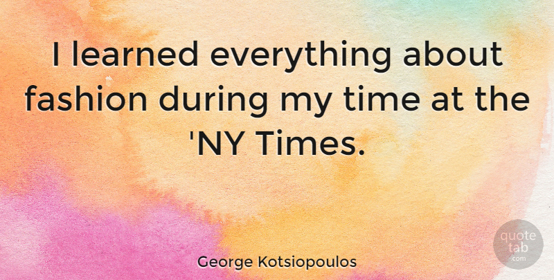 George Kotsiopoulos Quote About Fashion, My Time: I Learned Everything About Fashion...