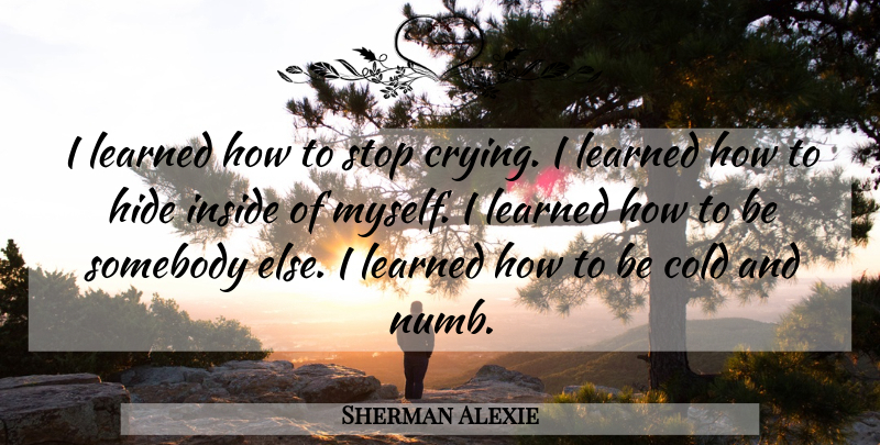 Sherman Alexie Quote About Cold, Cry, Numb: I Learned How To Stop...