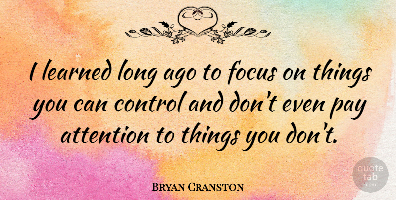 Bryan Cranston Quote About Long Ago, Focus, Attention: I Learned Long Ago To...