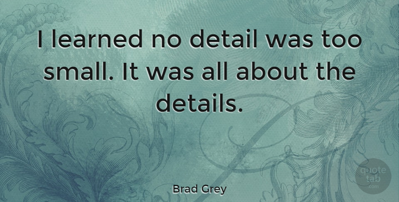 Brad Grey Quote About Learned: I Learned No Detail Was...
