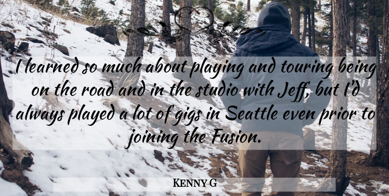 Kenny G Quote About Joining, Gigs, Fusion: I Learned So Much About...