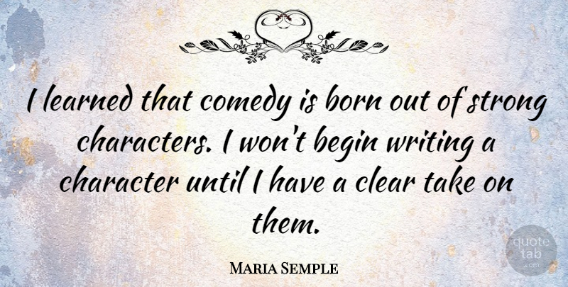 Maria Semple Quote About Begin, Born, Clear, Learned, Until: I Learned That Comedy Is...