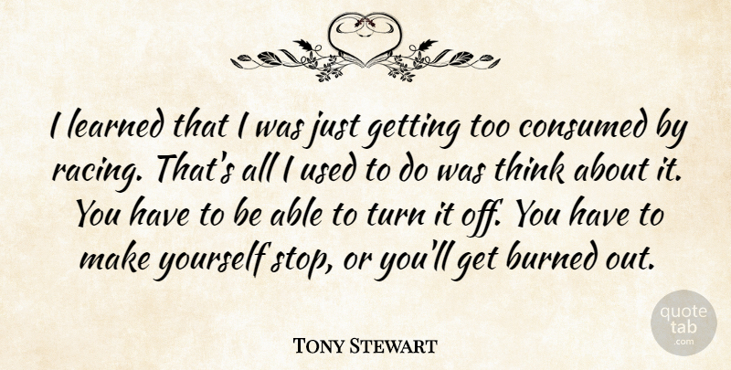 Tony Stewart Quote About Burned, Consumed, Learned: I Learned That I Was...