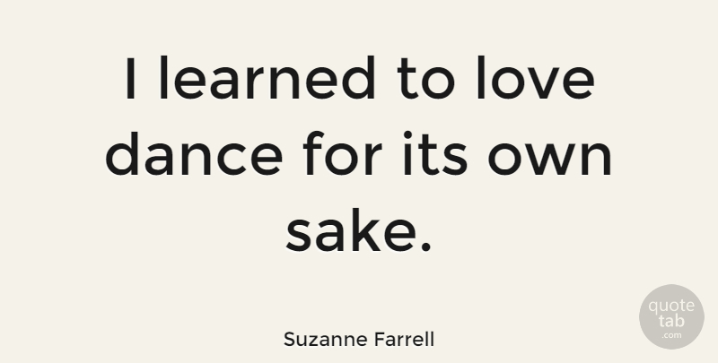 Suzanne Farrell Quote About Sake, Dance Love: I Learned To Love Dance...
