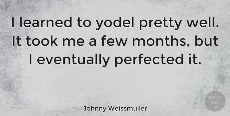 Johnny Weissmuller Quote About Months, Wells: I Learned To Yodel Pretty...
