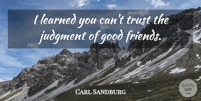 Carl Sandburg Quote About Trust, Good Friend, Judgment: I Learned You Cant Trust...