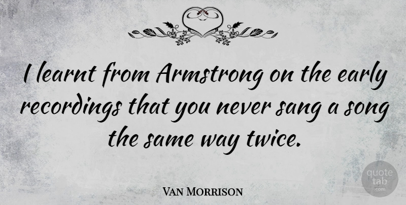 Van Morrison Quote About Song, Way, Armstrong: I Learnt From Armstrong On...