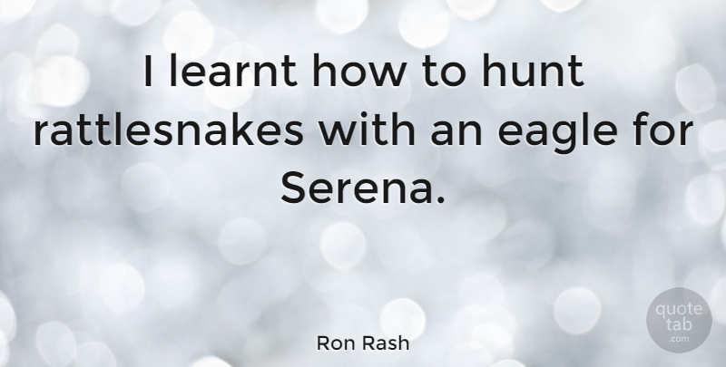 Ron Rash Quote About Eagles, Rattlesnakes, Hunts: I Learnt How To Hunt...