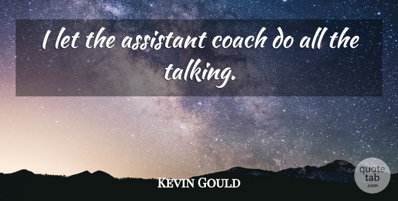 Kevin Gould Quote About Assistant, Coach: I Let The Assistant Coach...