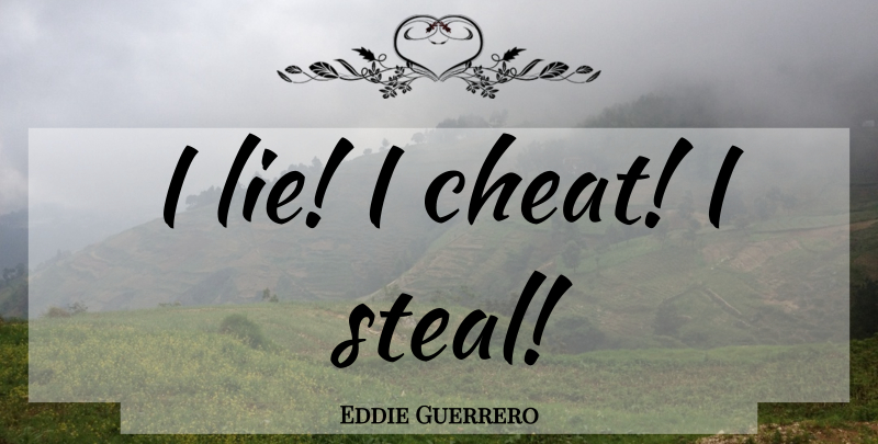 Eddie Guerrero Quote About Lying, Wrestling, Stealing: I Lie I Cheat I...